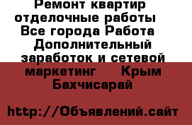 Ремонт квартир, отделочные работы. - Все города Работа » Дополнительный заработок и сетевой маркетинг   . Крым,Бахчисарай